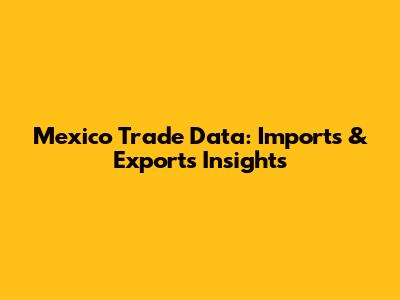 Mexico Trade Data: Imports & Exports Insights