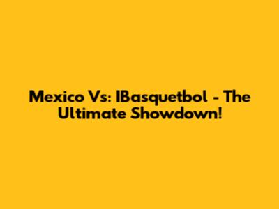 Mexico Vs: IBasquetbol - The Ultimate Showdown!