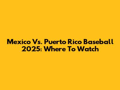 Mexico Vs. Puerto Rico Baseball 2025: Where To Watch