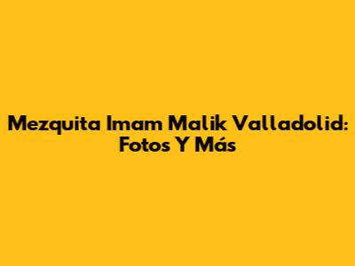 Mezquita Imam Malik Valladolid: Fotos Y Más