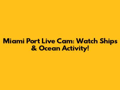 Miami Port Live Cam: Watch Ships & Ocean Activity!