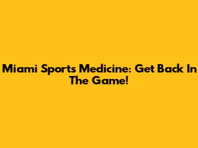 Miami Sports Medicine: Get Back In The Game!