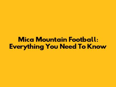 Mica Mountain Football: Everything You Need To Know