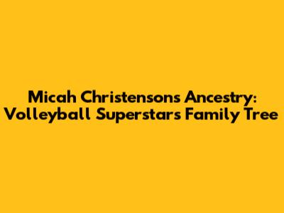 Micah Christenson's Ancestry: Volleyball Superstar's Family Tree
