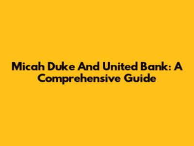 Micah Duke And United Bank: A Comprehensive Guide