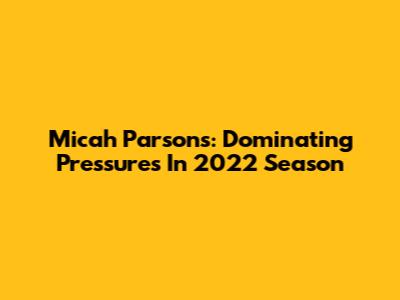 Micah Parsons: Dominating Pressures In 2022 Season