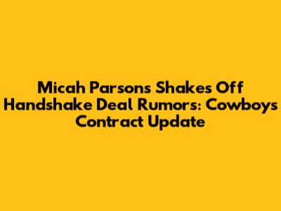 Micah Parsons Shakes Off Handshake Deal Rumors: Cowboys Contract Update