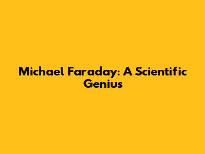 Michael Faraday: A Scientific Genius