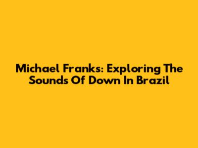 Michael Franks: Exploring The Sounds Of 'Down In Brazil'