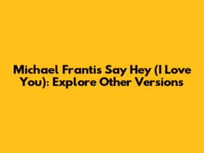 Michael Franti's "Say Hey (I Love You)": Explore Other Versions