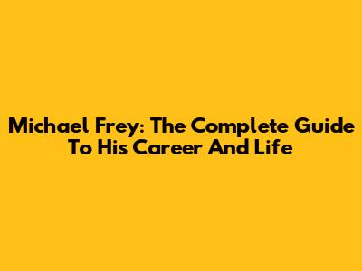 Michael Frey: The Complete Guide To His Career And Life