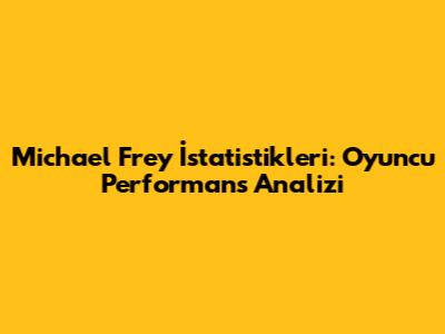 Michael Frey İstatistikleri: Oyuncu Performans Analizi