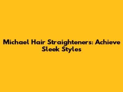 Michael Hair Straighteners: Achieve Sleek Styles