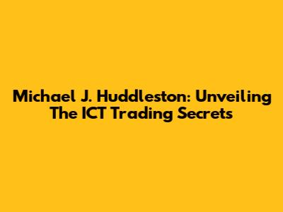 Michael J. Huddleston: Unveiling The ICT Trading Secrets