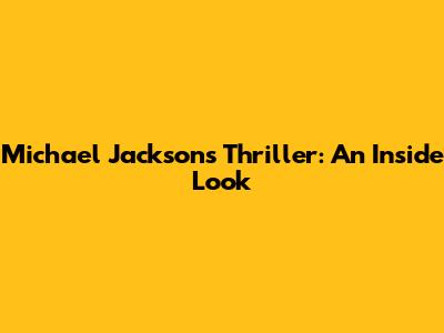 Michael Jackson's Thriller: An Inside Look