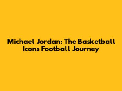 Michael Jordan: The Basketball Icon's Football Journey