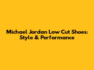 Michael Jordan Low Cut Shoes: Style & Performance