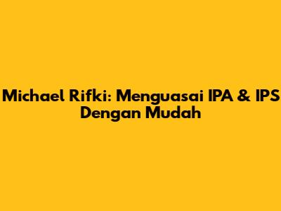 Michael Rifki: Menguasai IPA & IPS Dengan Mudah