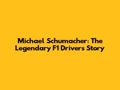 Michael Schumacher: The Legendary F1 Driver's Story