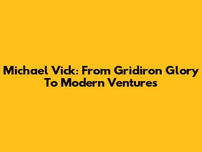 Michael Vick: From Gridiron Glory To Modern Ventures