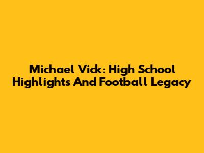 Michael Vick: High School Highlights And Football Legacy