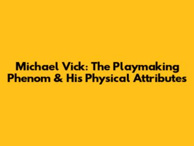 Michael Vick: The Playmaking Phenom & His Physical Attributes