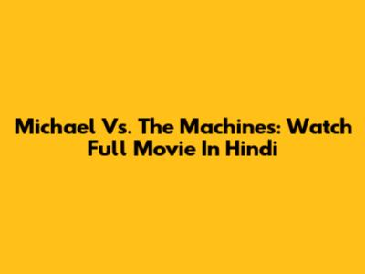 Michael Vs. The Machines: Watch Full Movie In Hindi