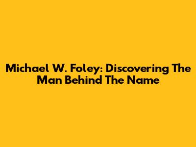 Michael W. Foley: Discovering The Man Behind The Name