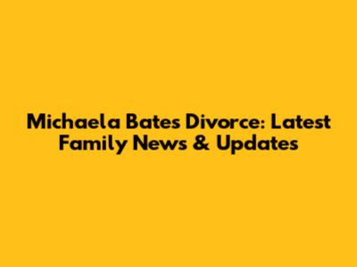 Michaela Bates' Divorce: Latest Family News & Updates