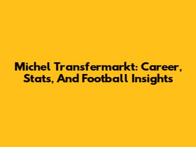 Michel Transfermarkt: Career, Stats, And Football Insights