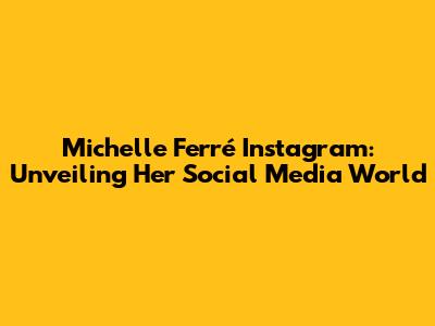 Michelle Ferré Instagram: Unveiling Her Social Media World