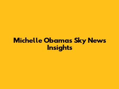Michelle Obama's Sky News Insights