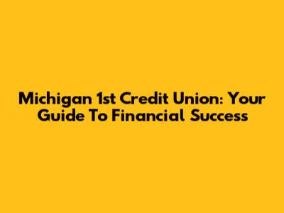 Michigan 1st Credit Union: Your Guide To Financial Success