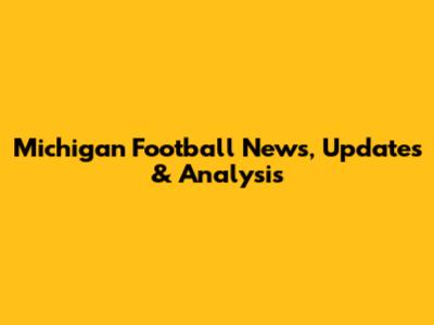 Michigan Football News, Updates & Analysis