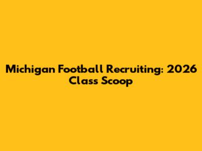 Michigan Football Recruiting: 2026 Class Scoop