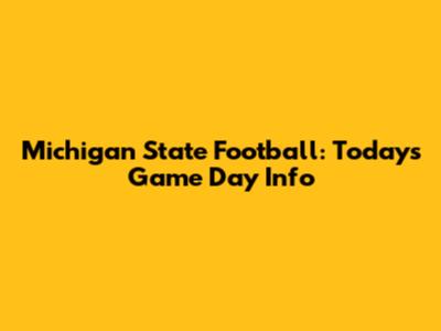 Michigan State Football: Today's Game Day Info