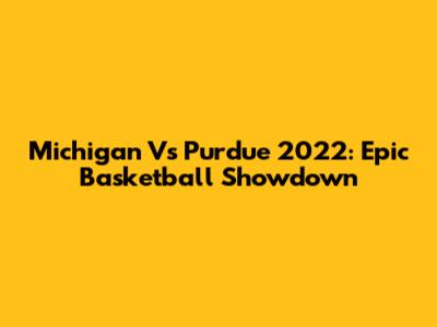 Michigan Vs Purdue 2022: Epic Basketball Showdown