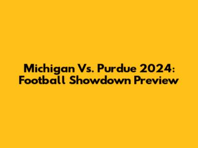 Michigan Vs. Purdue 2024: Football Showdown Preview