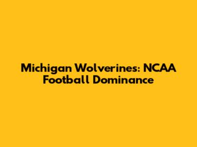 Michigan Wolverines: NCAA Football Dominance