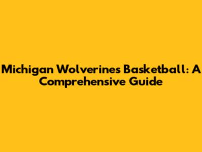 Michigan Wolverines Basketball: A Comprehensive Guide