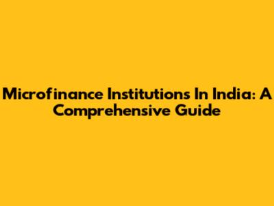 Microfinance Institutions In India: A Comprehensive Guide