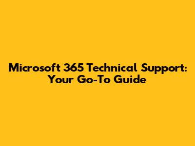 Microsoft 365 Technical Support: Your Go-To Guide