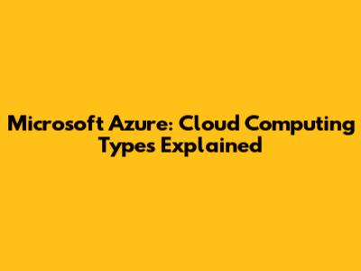 Microsoft Azure: Cloud Computing Types Explained