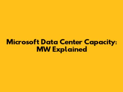 Microsoft Data Center Capacity: MW Explained