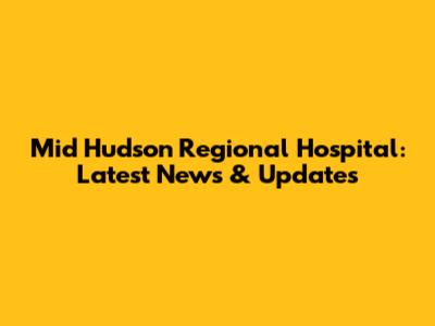 Mid Hudson Regional Hospital: Latest News & Updates