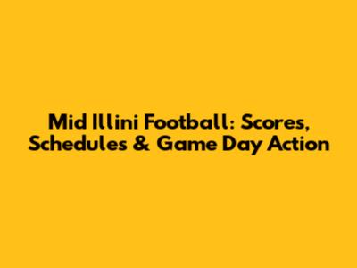 Mid Illini Football: Scores, Schedules & Game Day Action