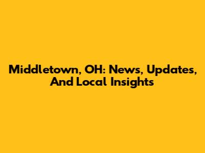 Middletown, OH: News, Updates, And Local Insights