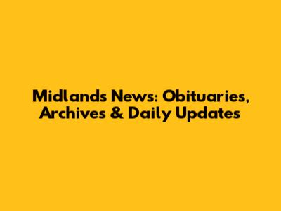 Midlands News: Obituaries, Archives & Daily Updates