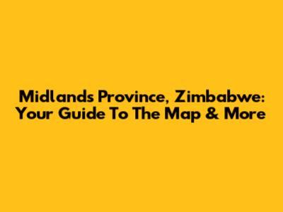 Midlands Province, Zimbabwe: Your Guide To The Map & More