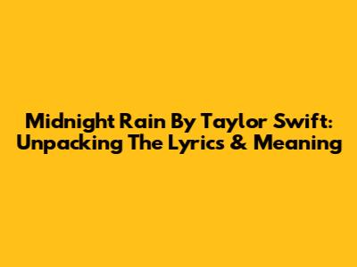 Midnight Rain By Taylor Swift: Unpacking The Lyrics & Meaning